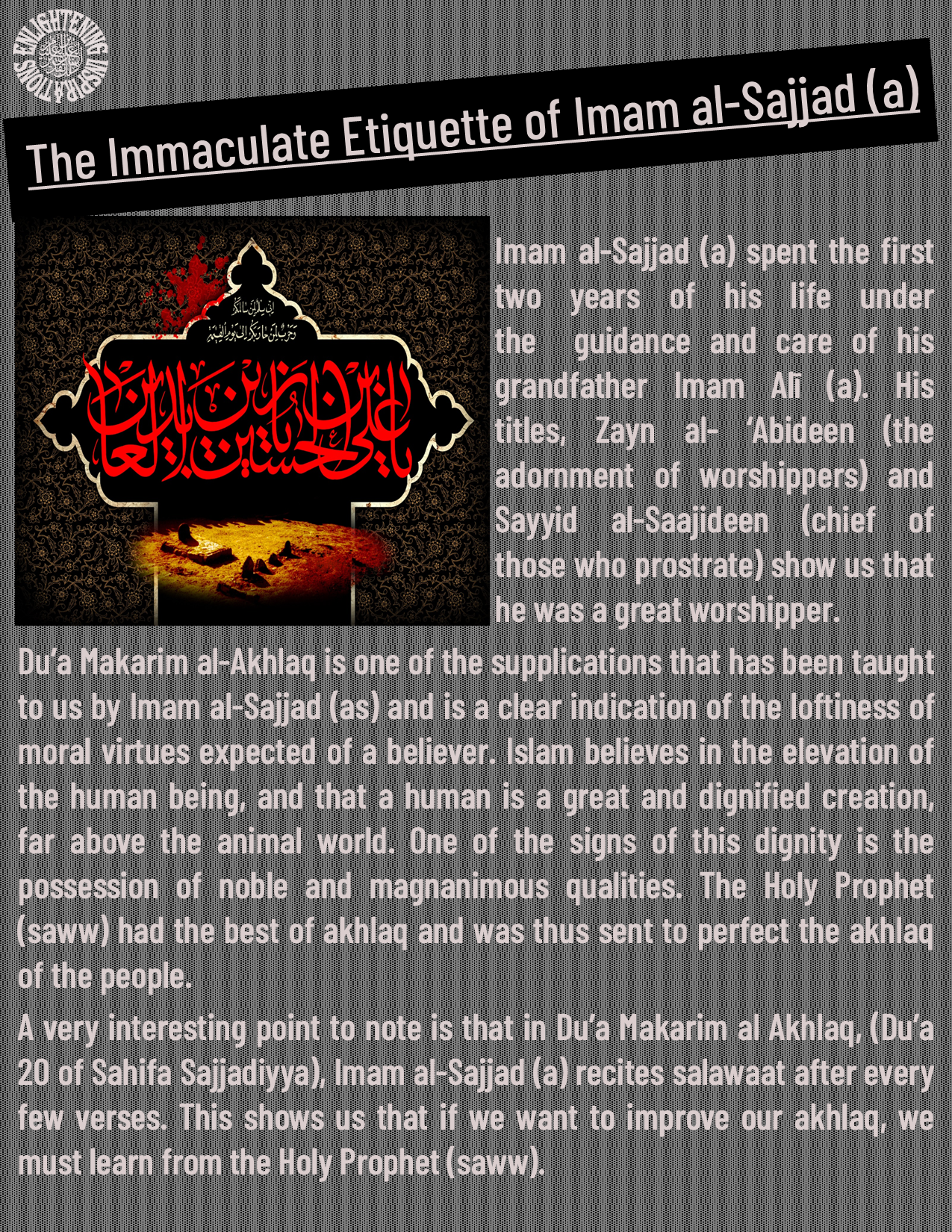 A very interesting point to note is that in Du’a Makarim al Akhlaq, (Du’a 20 of Sahifa Sajjadiyya), Imam al-Sajjad (a) recites salawaat after every few verses. This shows us that if we want to improve our akhlaq, we must learn from the Holy Prophet (saww).