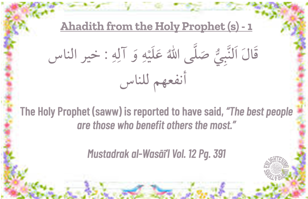 The Holy Prophet (saww) is reported to have said, “The best people are those who benefit others the most.” 

Mustadrak al-Wasāī’l Vol. 12 Pg. 391