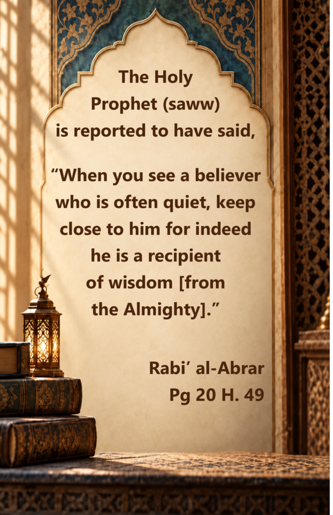 The Holy Prophet (saww) is reported to have said,
 
“When you see a believer who is often quiet, keep close to him for indeed he is a recipient of wisdom [from the Almighty].”

Rabi’ al-Abrar 
Pg 20 H. 49